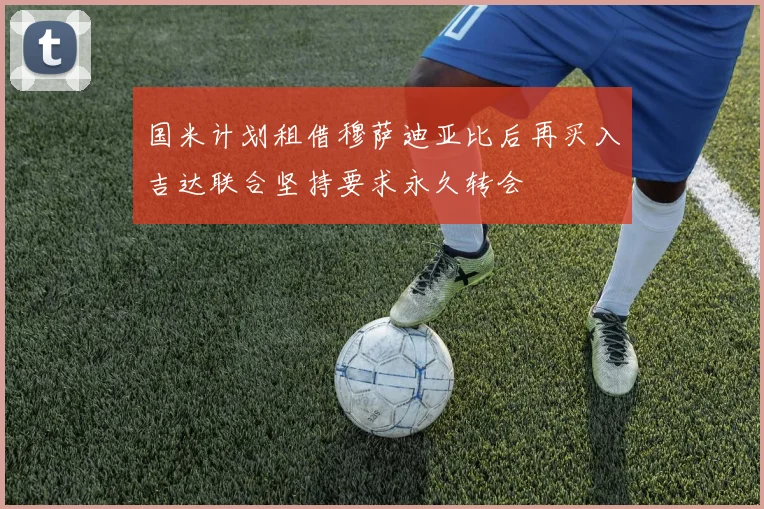 国米计划租借穆萨迪亚比后再买入吉达联合坚持要求永久转会
