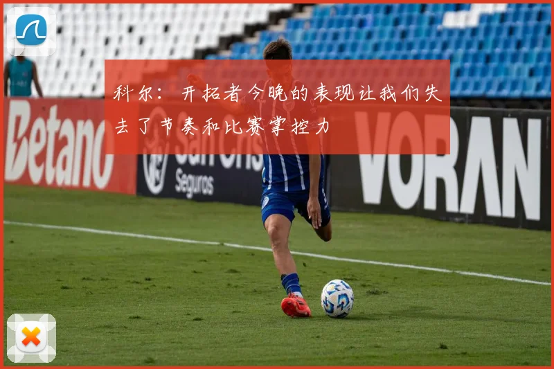 科尔：开拓者今晚的表现让我们失去了节奏和比赛掌控力