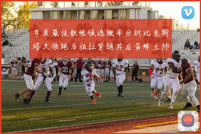 年度最佳教练候选概率分析比克斯塔夫领跑马祖拉紧随其后黄蜂主帅表现不佳