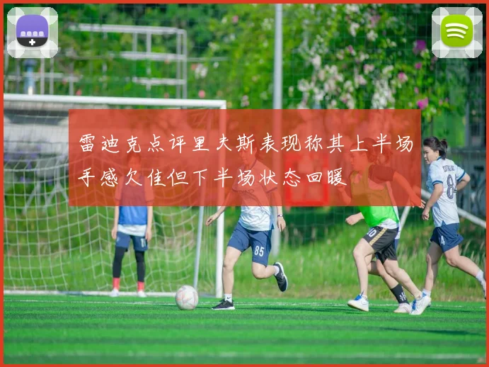 雷迪克点评里夫斯表现称其上半场手感欠佳但下半场状态回暖