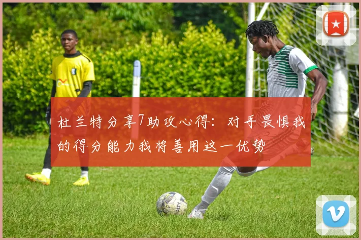 杜兰特分享7助攻心得：对手畏惧我的得分能力我将善用这一优势
