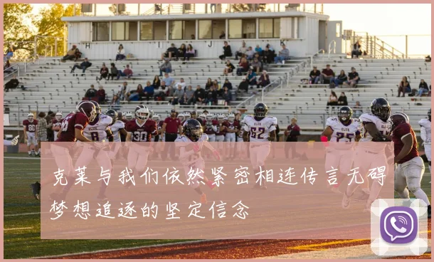 克莱与我们依然紧密相连传言无碍梦想追逐的坚定信念