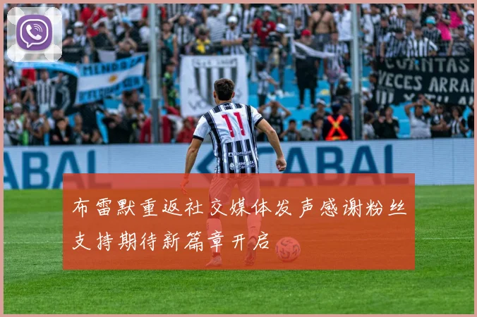 布雷默重返社交媒体发声感谢粉丝支持期待新篇章开启