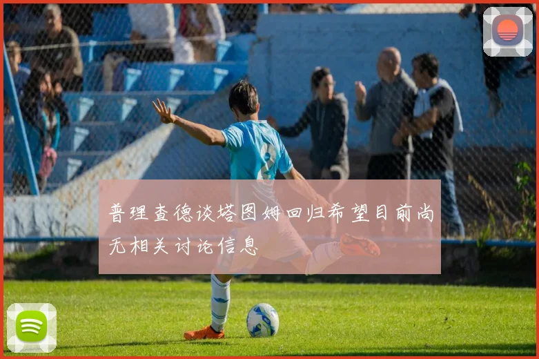 普理查德谈塔图姆回归希望目前尚无相关讨论信息