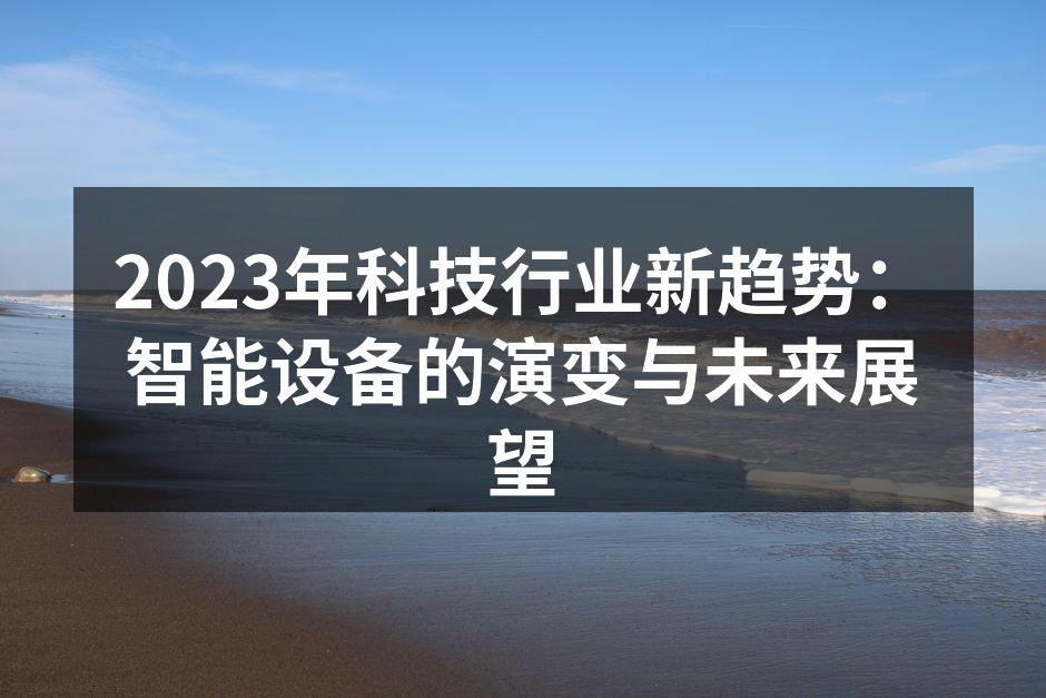 2023年科技行业新趋势：智能设备的演变与未来展望