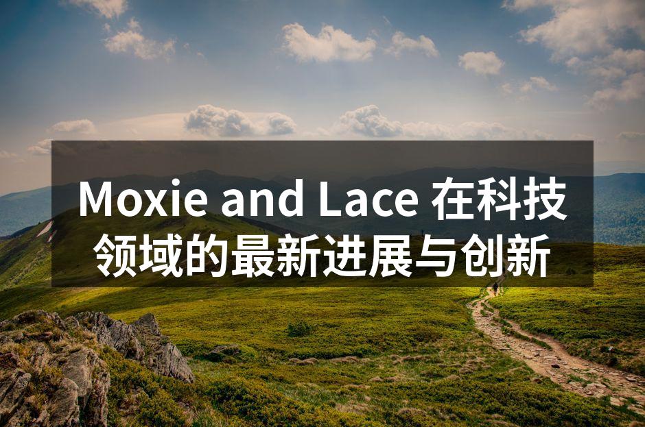 Moxie and Lace 在科技领域的最新进展与创新