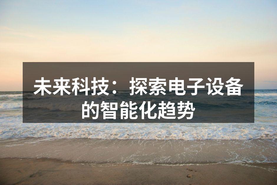 未来科技：探索电子设备的智能化趋势