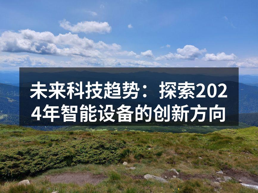 未来科技趋势：探索2024年智能设备的创新方向