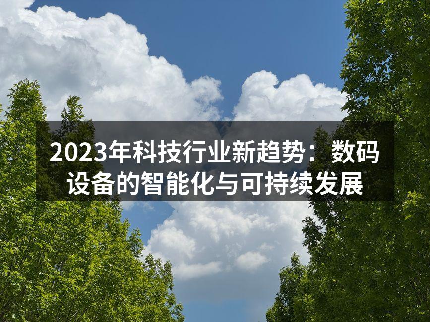2023年科技行业新趋势：数码设备的智能化与可持续发展