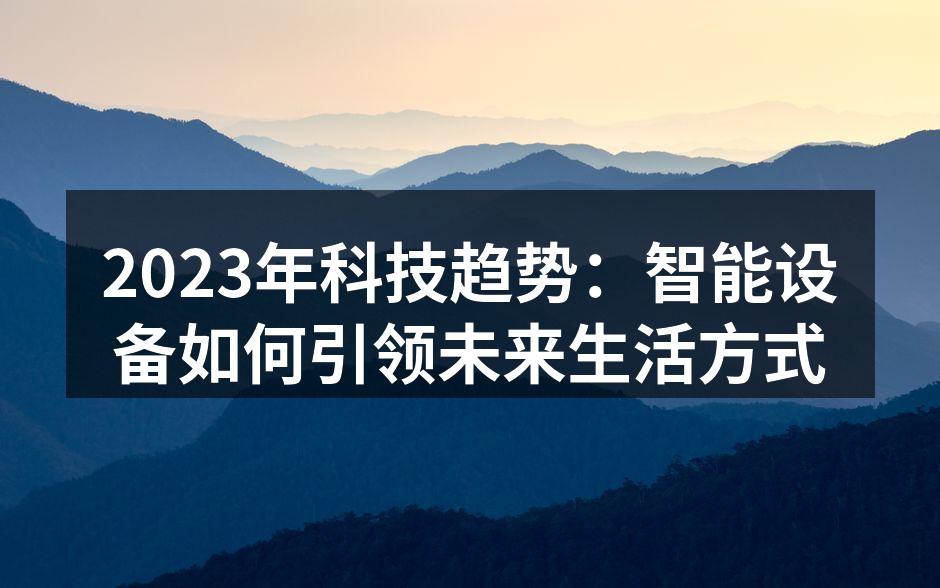 2023年科技趋势：智能设备如何引领未来生活方式