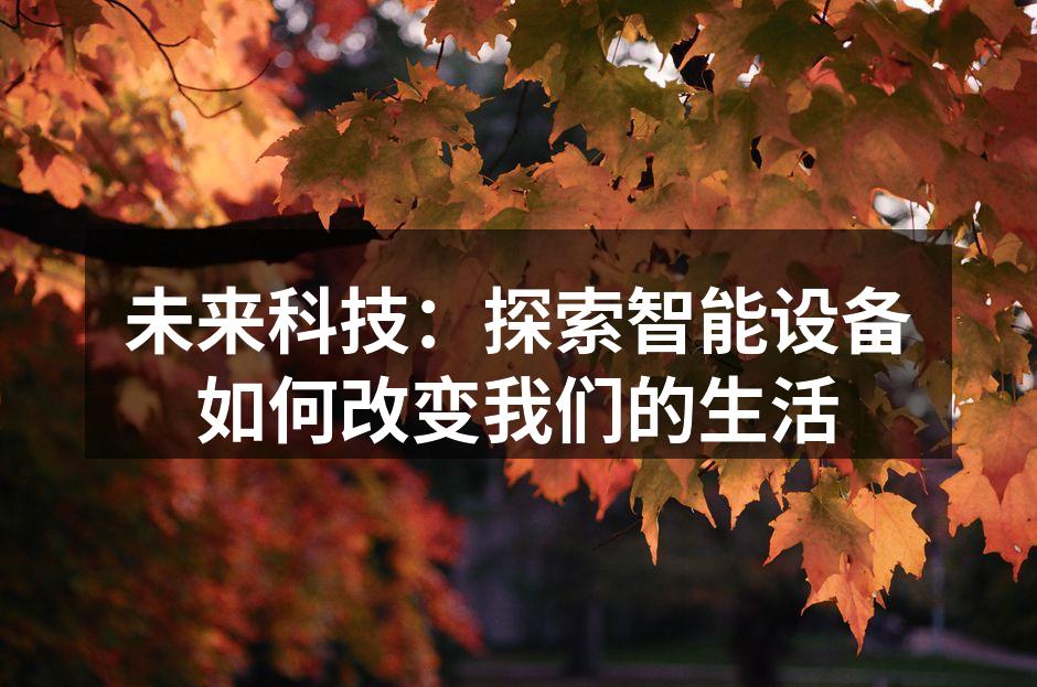 未来科技：探索智能设备如何改变我们的生活