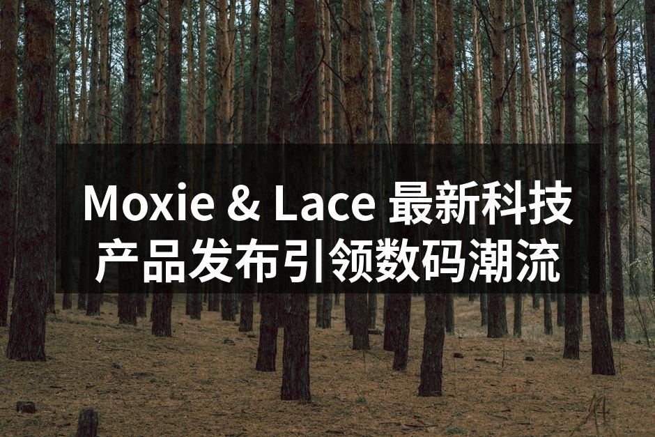 Moxie & Lace 最新科技产品发布引领数码潮流