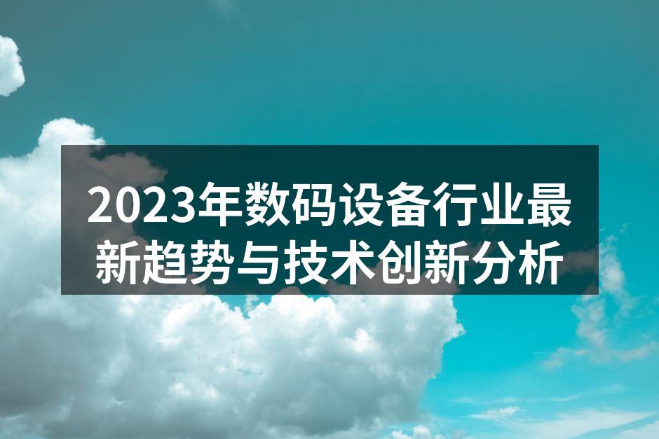 2023年数码设备行业最新趋势与技术创新分析