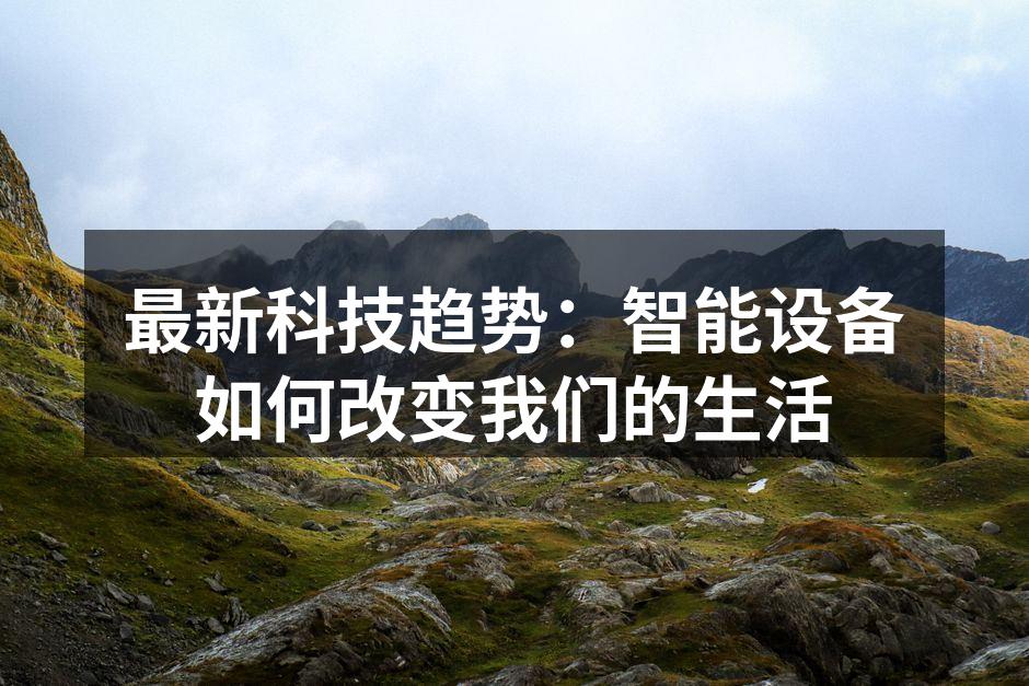 最新科技趋势：智能设备如何改变我们的生活