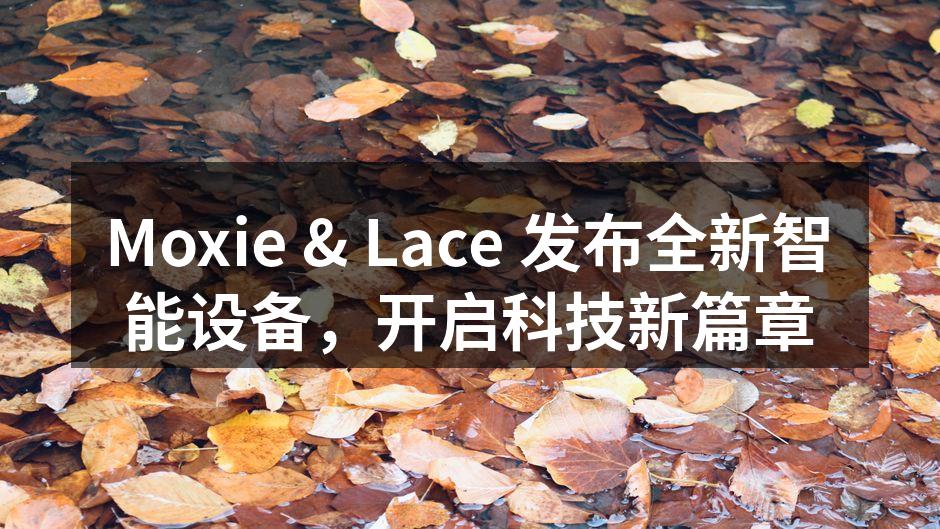 Moxie & Lace 发布全新智能设备，开启科技新篇章
