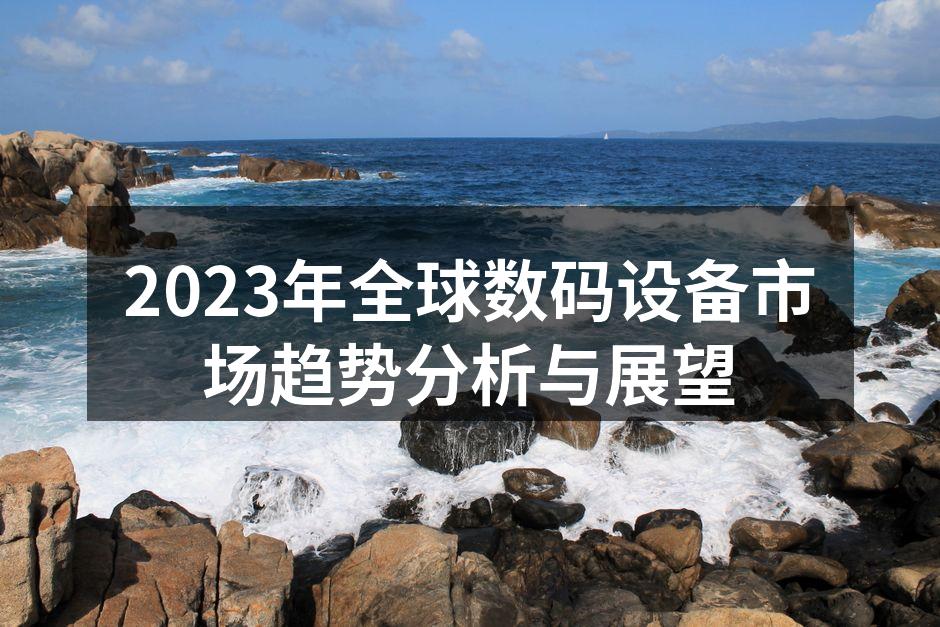 2023年全球数码设备市场趋势分析与展望