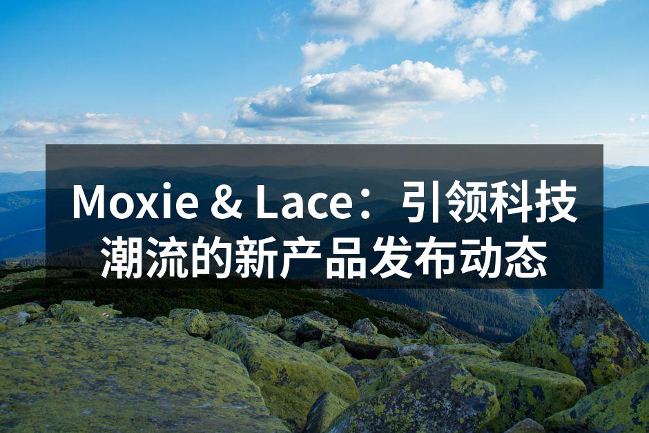Moxie & Lace：引领科技潮流的新产品发布动态